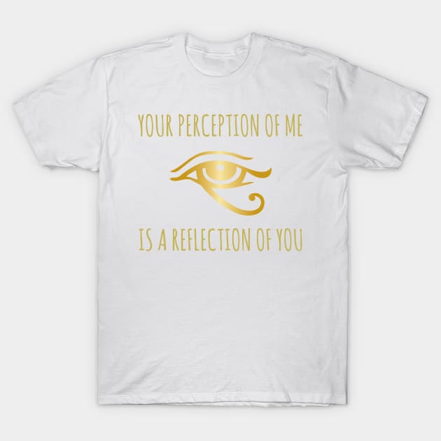 Your perception of me is a reflection of you T-Shirt by clothed_in_kindness